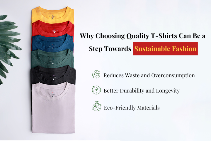 Why Choosing Quality T-Shirts Can Be a Step Towards Sustainable Fashion